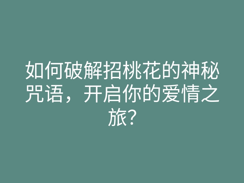 如何破解招桃花的神秘咒语,开启你的爱情之旅?