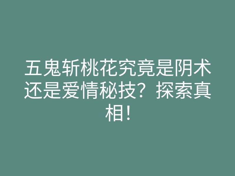 五鬼斩桃花究竟是阴术还是爱情秘技?探索真相!