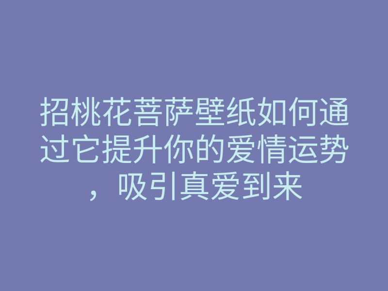 招桃花菩萨壁纸如何通过它提升你的爱情运势,吸引真爱到来