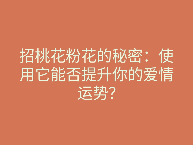 招桃花粉花的秘密:使用它能否提升你的爱情运势?