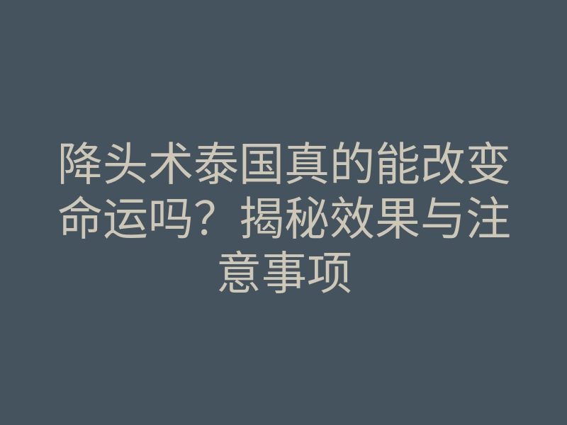 降头术泰国真的能改变命运吗?揭秘效果与注意事项
