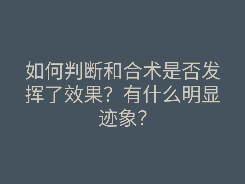 如何判断和合术是否发挥了效果?有什么明显迹象?