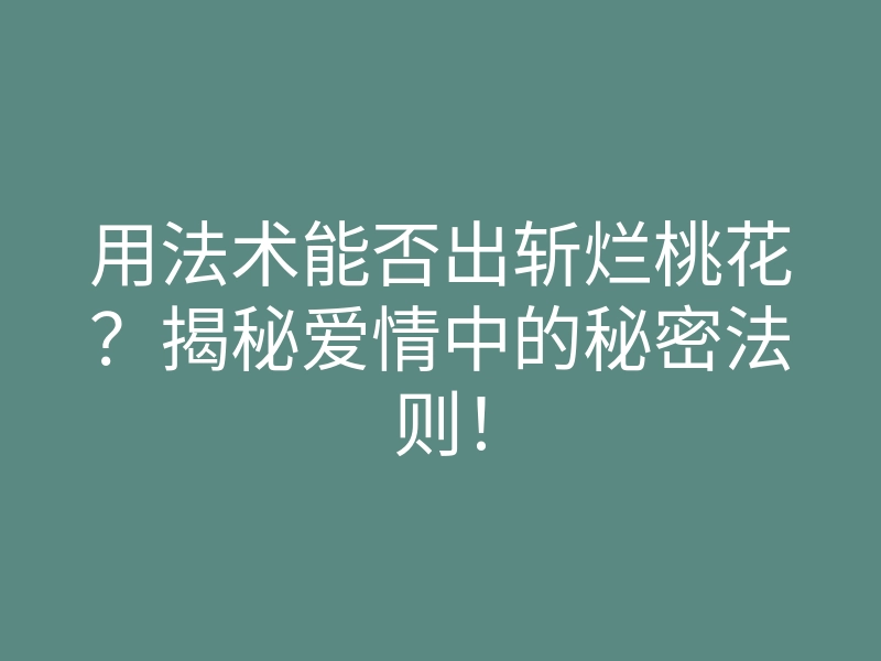 用法术能否出斩烂桃花？揭秘爱情中的秘密法则！