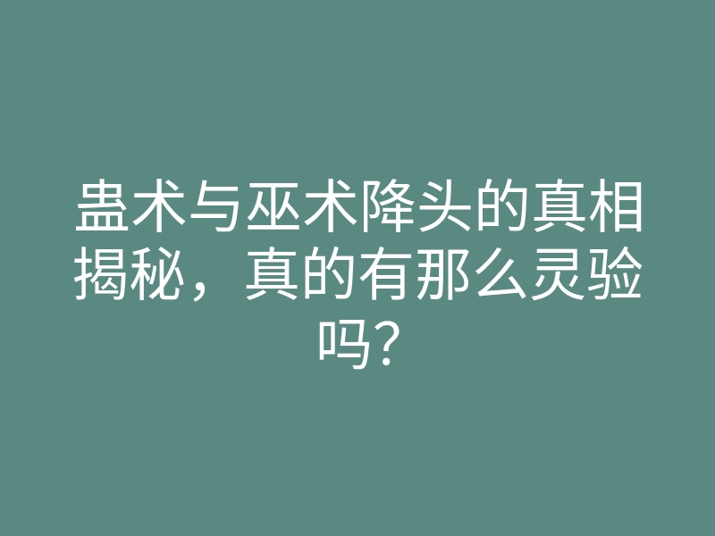 蛊术与巫术降头的真相揭秘，真的有那么灵验吗？