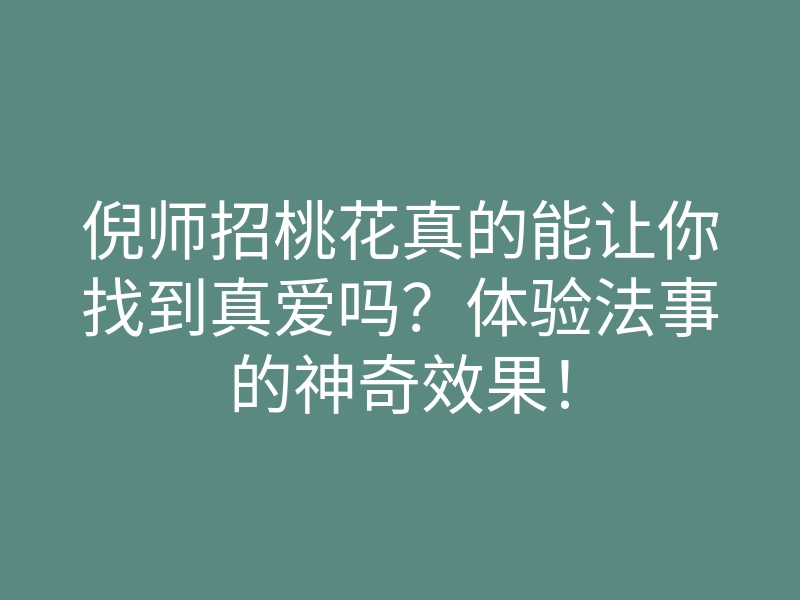 倪师招桃花真的能让你找到真爱吗?体验法事的神奇效果!