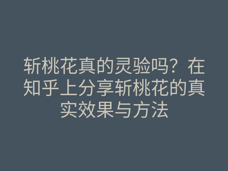 斩桃花真的灵验吗?在知乎上分享斩桃花的真实效果与方法