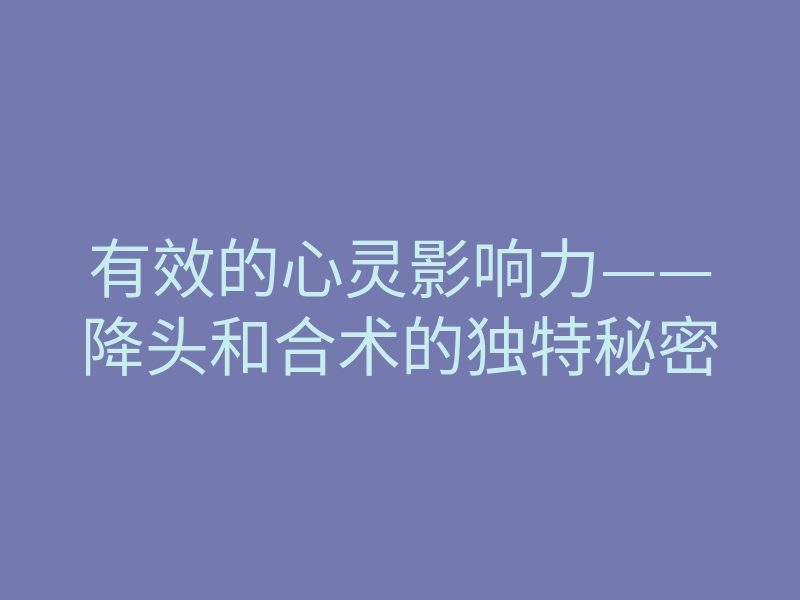 有效的心灵影响力——降头和合术的独特秘密
