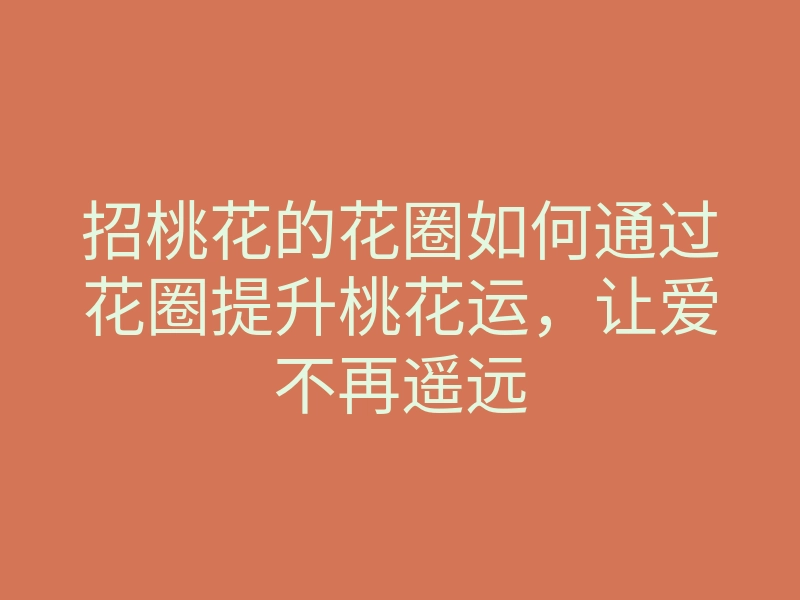招桃花的花圈如何通过花圈提升桃花运,让爱不再遥远