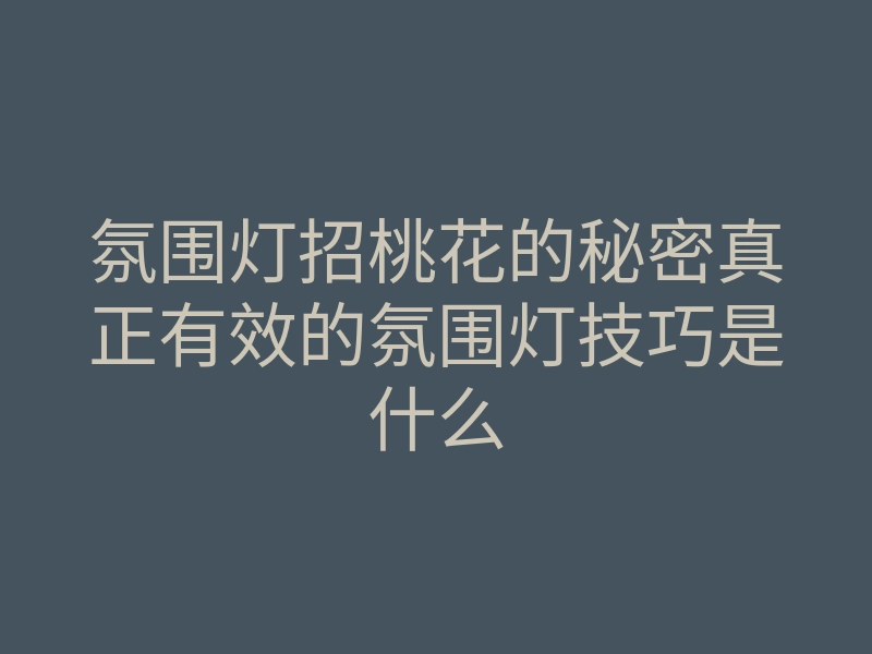 氛围灯招桃花的秘密真正有效的氛围灯技巧是什么