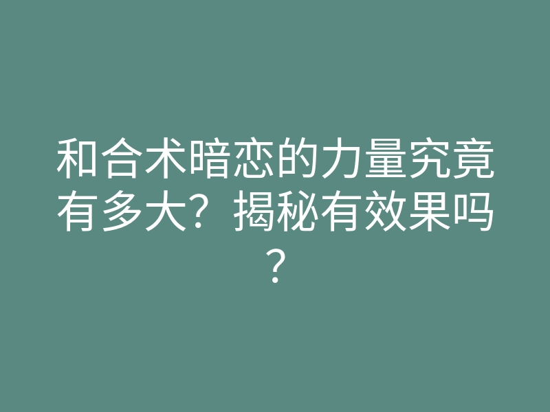 和合术暗恋的力量究竟有多大?揭秘有效果吗?