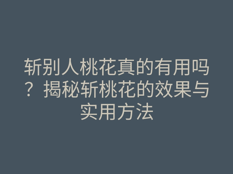 斩别人桃花真的有用吗?揭秘斩桃花的效果与实用方法