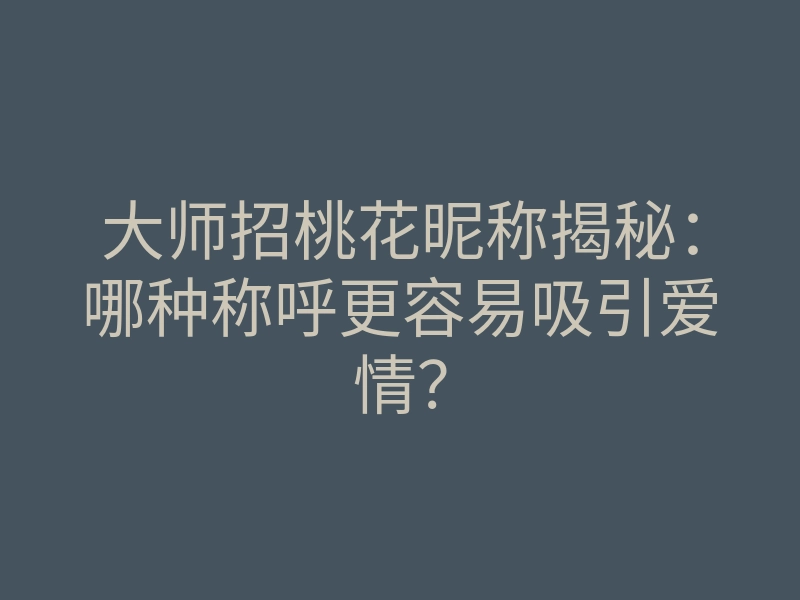 大师招桃花昵称揭秘:哪种称呼更容易吸引爱情?