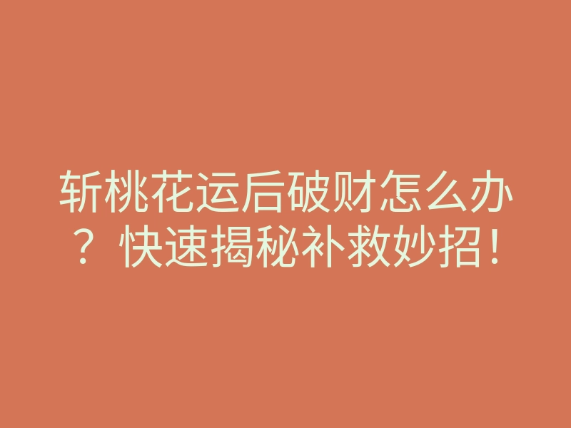 斩桃花运后破财怎么办?快速揭秘补救妙招!