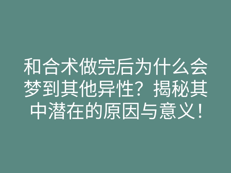 和合术做完后为什么会梦到其他异性?揭秘其中潜在的原因与意义!
