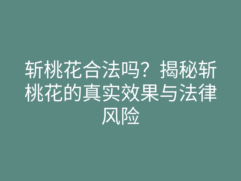斩桃花合法吗?揭秘斩桃花的真实效果与法律风险