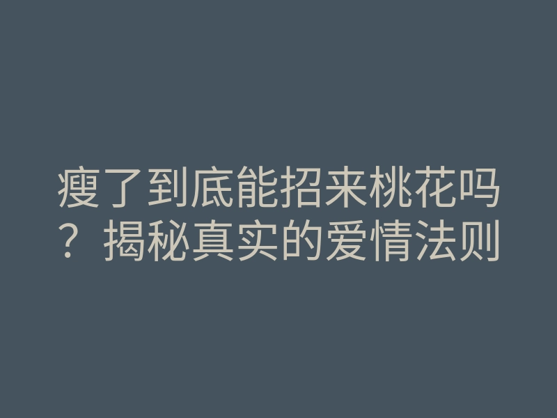 瘦了到底能招来桃花吗?揭秘真实的爱情法则