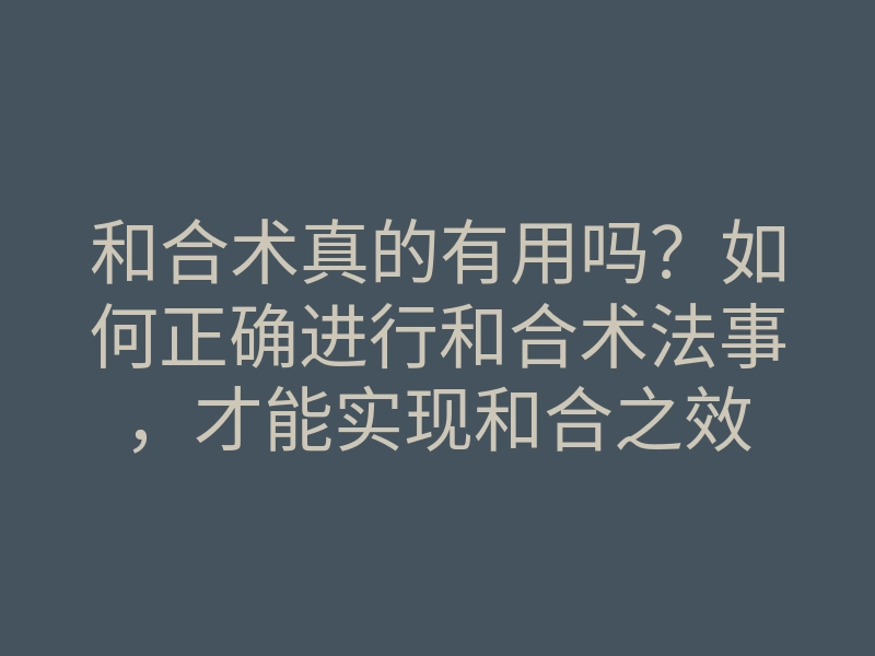 和合术真的有用吗?如何正确进行和合术法事,才能实现和合之效