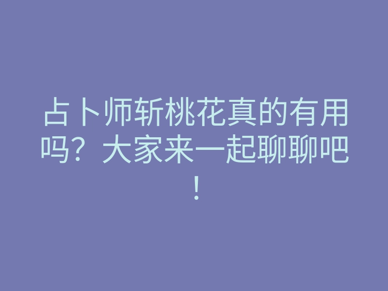占卜师斩桃花真的有用吗?大家来一起聊聊吧!