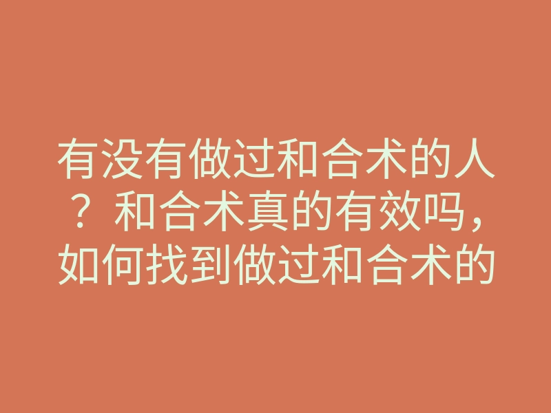 有没有做过和合术的人?和合术真的有效吗,如何找到做过和合术的人伴侣?
