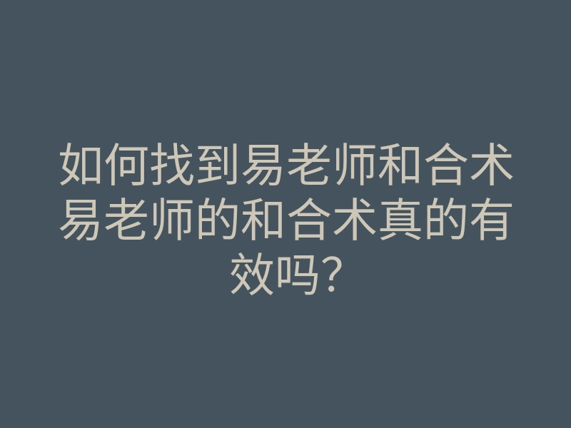 如何找到易老师和合术易老师的和合术真的有效吗？