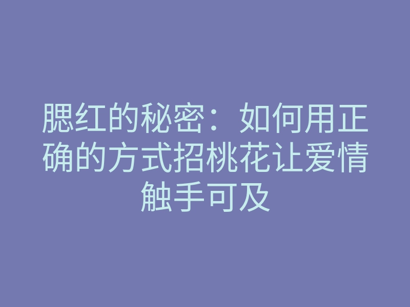 腮红的秘密:如何用正确的方式招桃花让爱情触手可及