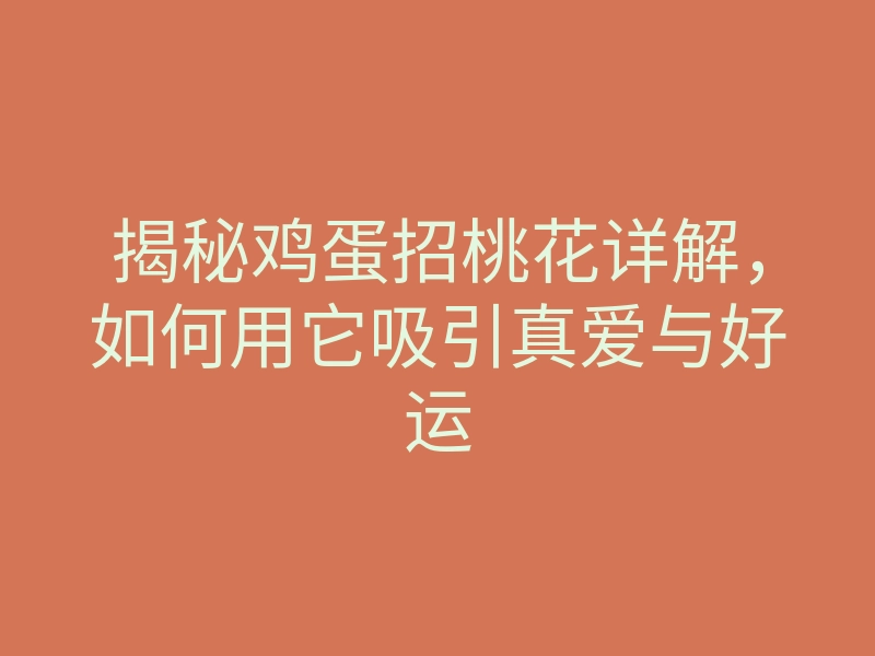 揭秘鸡蛋招桃花详解,如何用它吸引真爱与好运