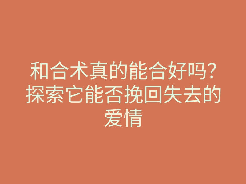 和合术真的能合好吗?探索它能否挽回失去的爱情