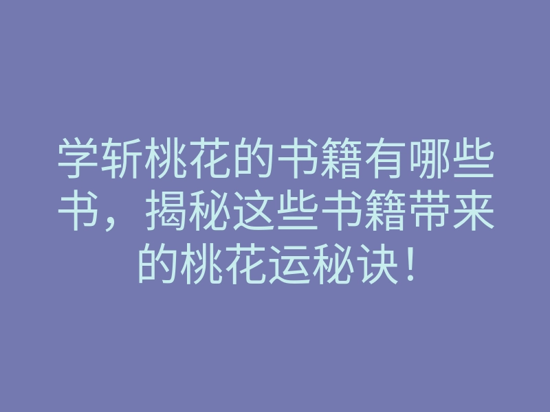 学斩桃花的书籍有哪些书,揭秘这些书籍带来的桃花运秘诀!