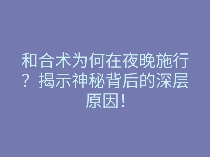和合术为何在夜晚施行?揭示神秘背后的深层原因!