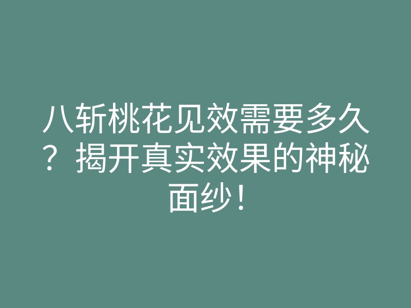 八斩桃花见效需要多久?揭开真实效果的神秘面纱!