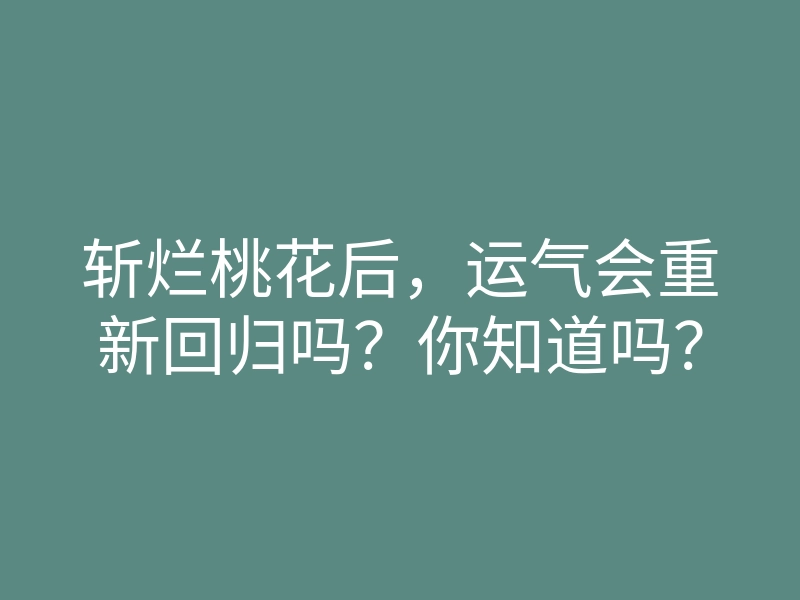 斩烂桃花后,运气会重新回归吗?你知道吗?