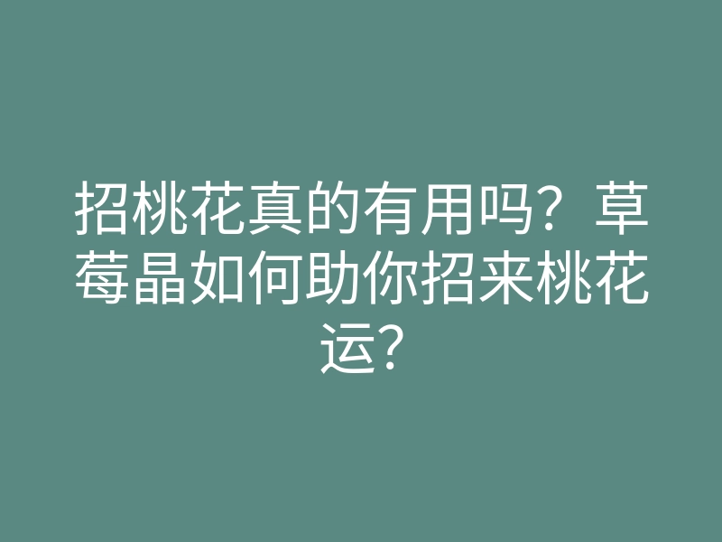 招桃花真的有用吗?草莓晶如何助你招来桃花运?