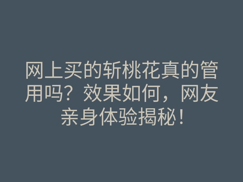 网上买的斩桃花真的管用吗?效果如何,网友亲身体验揭秘!