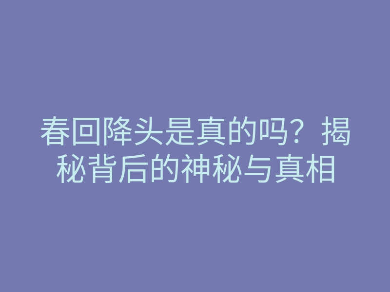 春回降头是真的吗?揭秘背后的神秘与真相