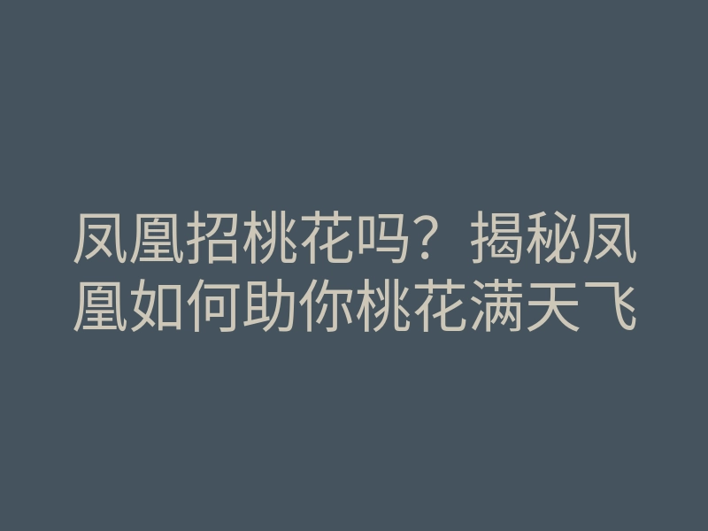 凤凰招桃花吗?揭秘凤凰如何助你桃花满天飞