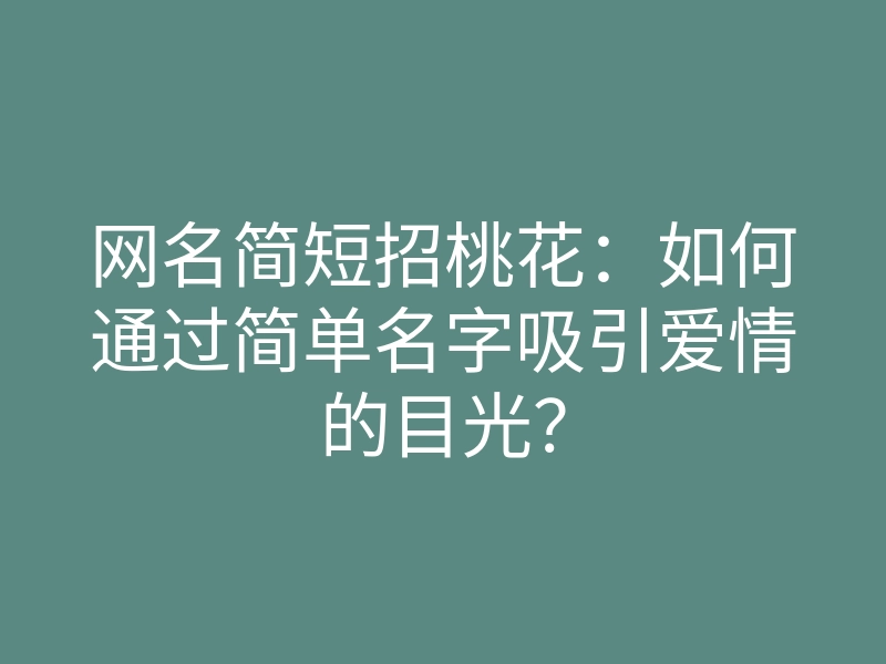 网名简短招桃花:如何通过简单名字吸引爱情的目光?