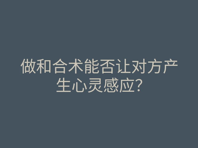 做和合术能否让对方产生心灵感应?