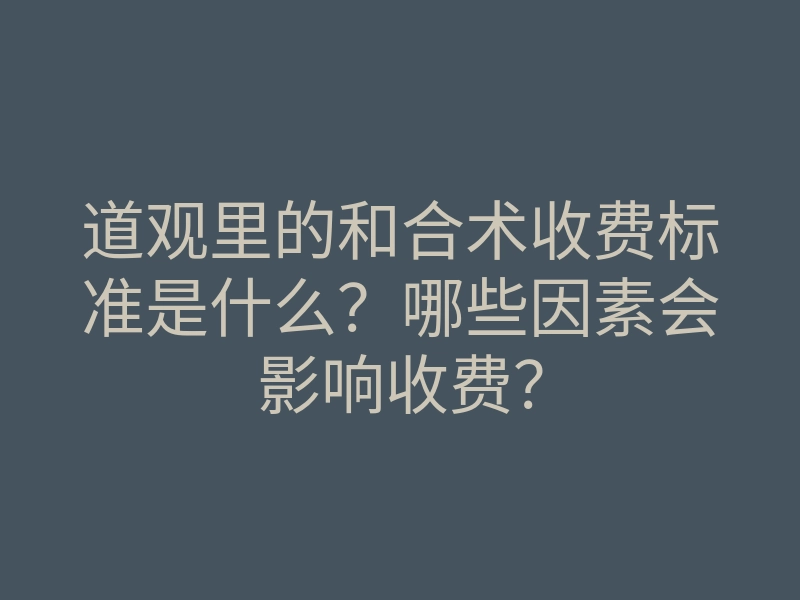 道观里的和合术收费标准是什么?哪些因素会影响收费?