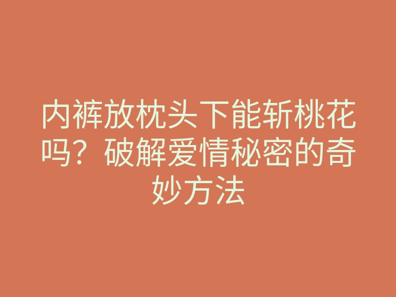 内裤放枕头下能斩桃花吗?破解爱情秘密的奇妙方法