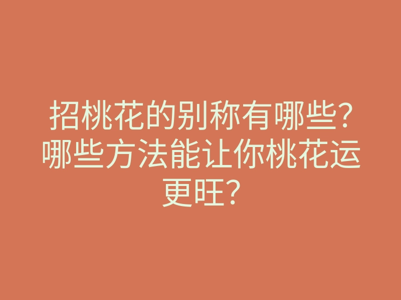 招桃花的别称有哪些?哪些方法能让你桃花运更旺?