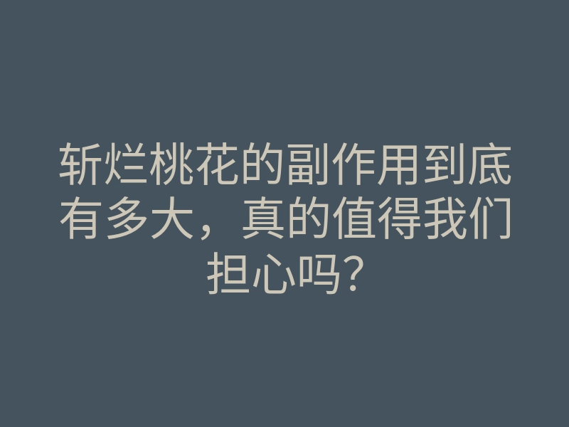 斩烂桃花的副作用到底有多大,真的值得我们担心吗?