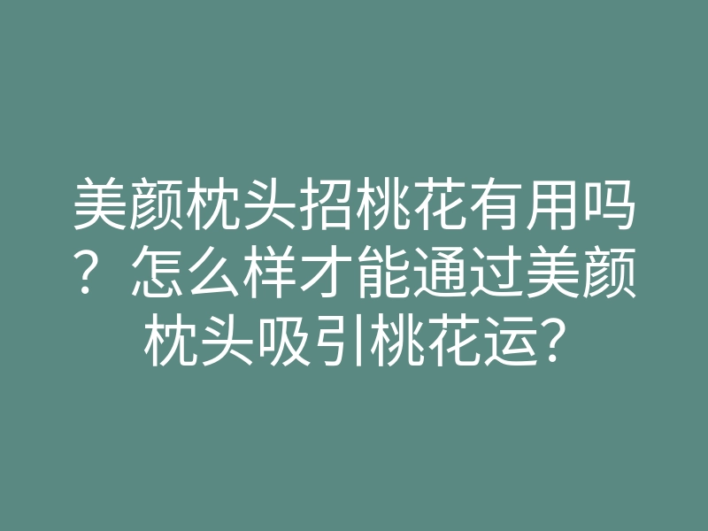 美颜枕头招桃花有用吗?怎么样才能通过美颜枕头吸引桃花运?