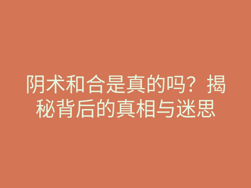 阴术和合是真的吗?揭秘背后的真相与迷思