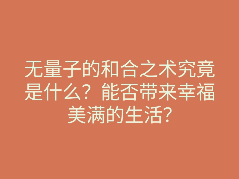 无量子的和合之术究竟是什么?能否带来幸福美满的生活?