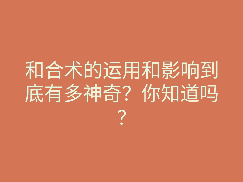 和合术的运用和影响到底有多神奇?你知道吗?