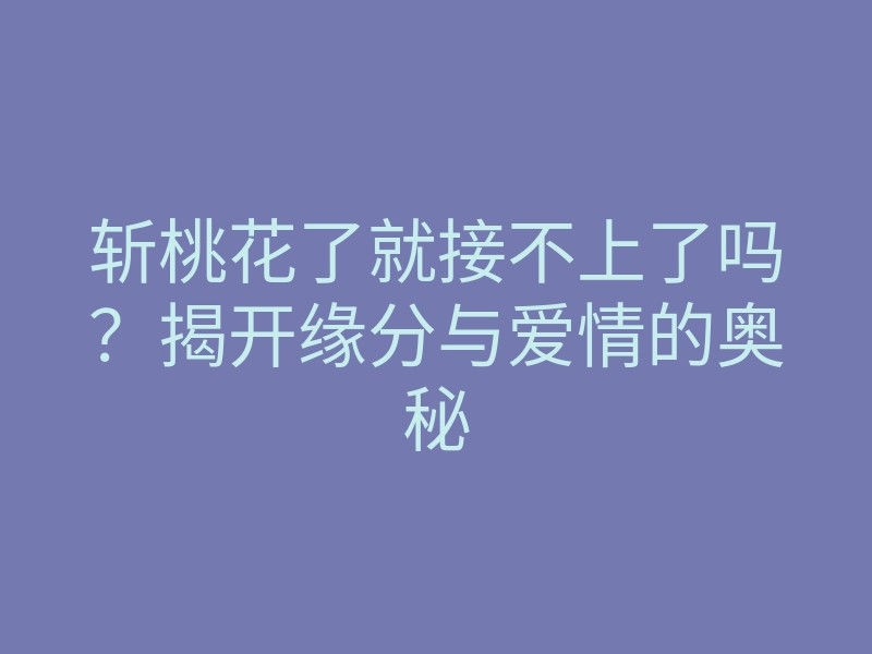 斩桃花了就接不上了吗？揭开缘分与爱情的奥秘