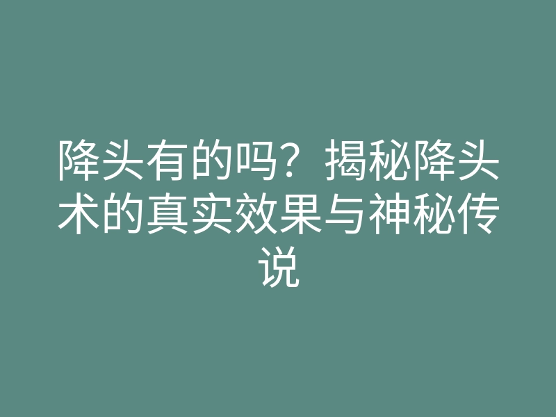 降头有的吗?揭秘降头术的真实效果与神秘传说