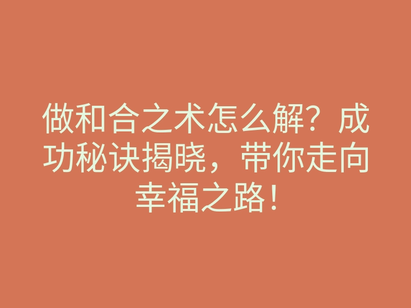 做和合之术怎么解?成功秘诀揭晓,带你走向幸福之路!