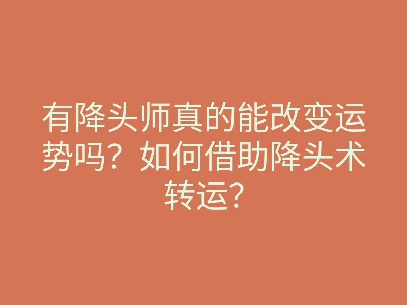 有降头师真的能改变运势吗?如何借助降头术转运?