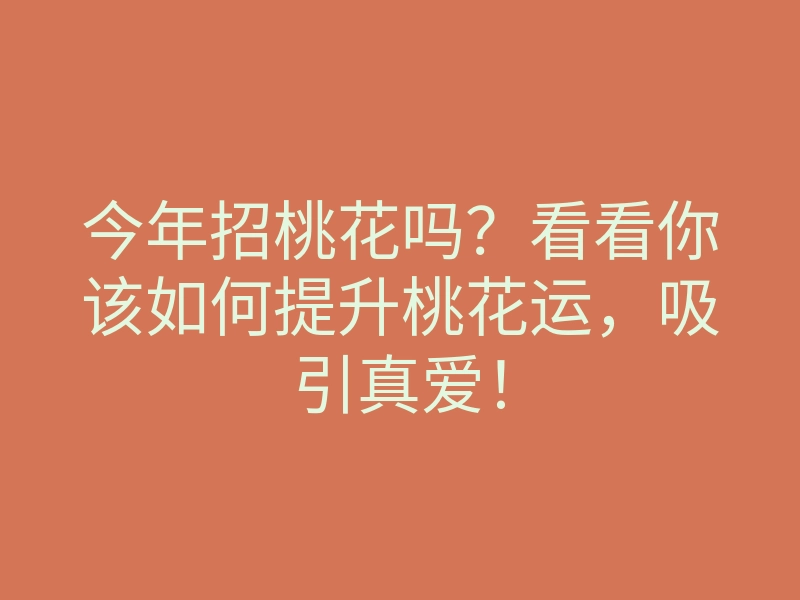 今年招桃花吗？看看你该如何提升桃花运，吸引真爱！